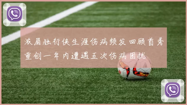 浓眉独行侠生涯伤病频发回顾首秀重创一年内遭遇五次伤病困扰