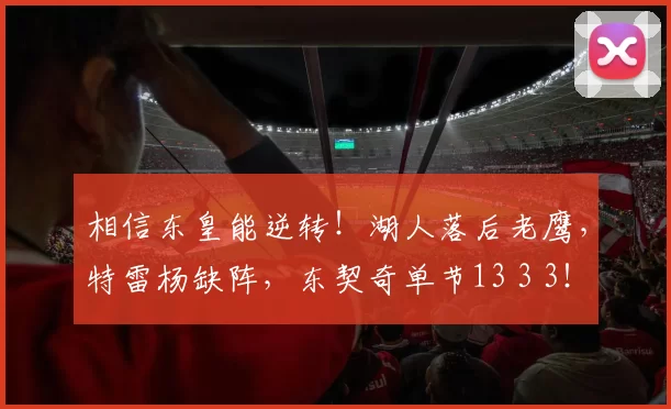 相信东皇能逆转!湖人落后老鹰,特雷杨缺阵,东契奇单节13 3 3!