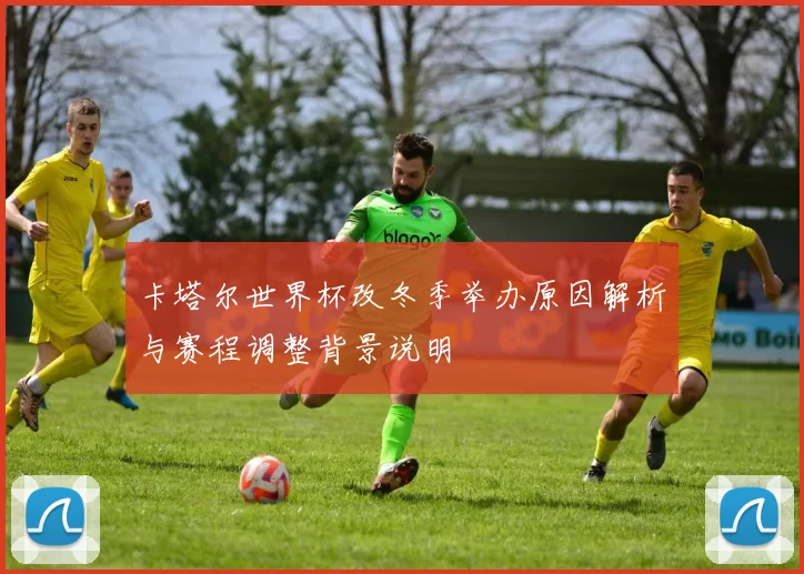 卡塔尔世界杯改冬季举办原因解析与赛程调整背景说明